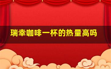 瑞幸咖啡一杯的热量高吗