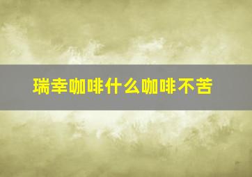 瑞幸咖啡什么咖啡不苦