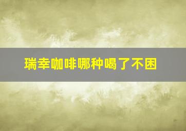 瑞幸咖啡哪种喝了不困