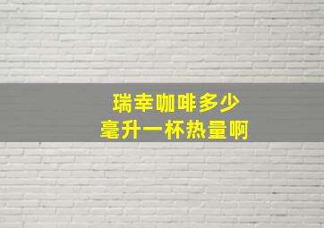 瑞幸咖啡多少毫升一杯热量啊