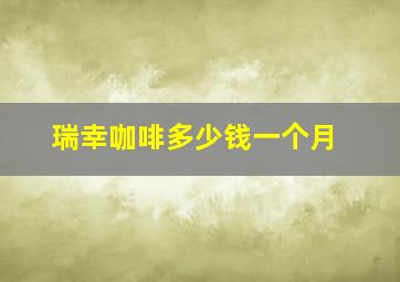 瑞幸咖啡多少钱一个月