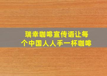 瑞幸咖啡宣传语让每个中国人人手一杯咖啡