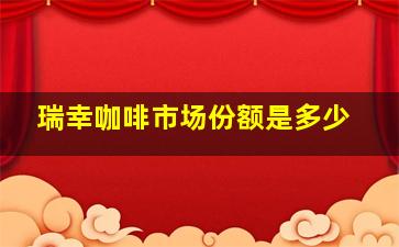 瑞幸咖啡市场份额是多少