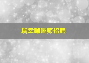 瑞幸咖啡师招聘