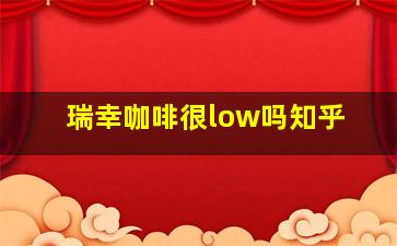 瑞幸咖啡很low吗知乎