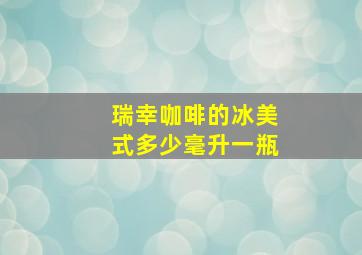 瑞幸咖啡的冰美式多少毫升一瓶