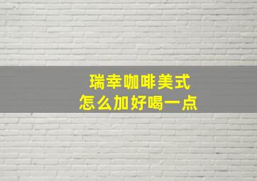 瑞幸咖啡美式怎么加好喝一点