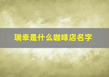 瑞幸是什么咖啡店名字