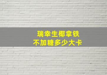 瑞幸生椰拿铁不加糖多少大卡