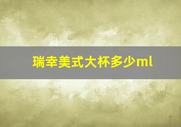 瑞幸美式大杯多少ml