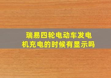 瑞易四轮电动车发电机充电的时候有显示吗