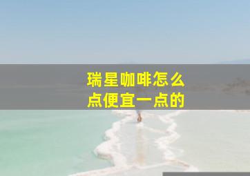 瑞星咖啡怎么点便宜一点的