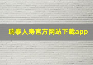 瑞泰人寿官方网站下载app