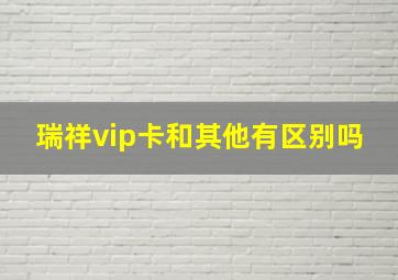 瑞祥vip卡和其他有区别吗