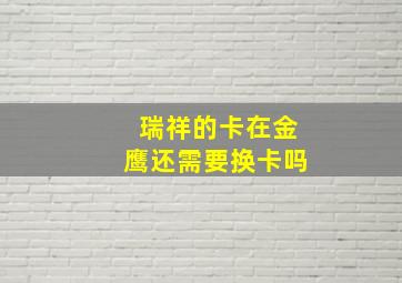 瑞祥的卡在金鹰还需要换卡吗