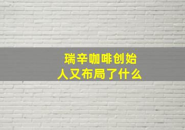 瑞辛咖啡创始人又布局了什么