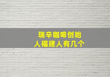 瑞辛咖啡创始人福建人有几个