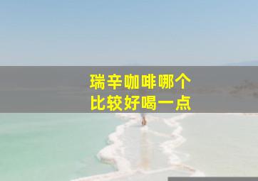 瑞辛咖啡哪个比较好喝一点