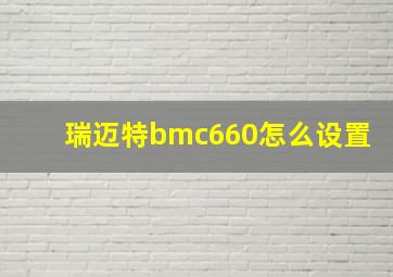 瑞迈特bmc660怎么设置