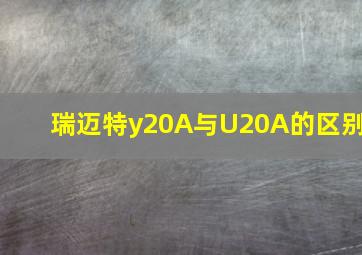 瑞迈特y20A与U20A的区别