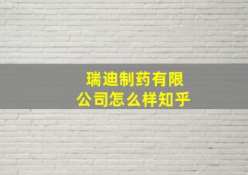 瑞迪制药有限公司怎么样知乎