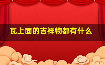 瓦上面的吉祥物都有什么