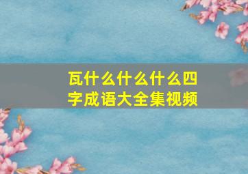 瓦什么什么什么四字成语大全集视频