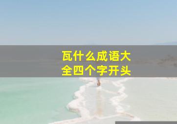 瓦什么成语大全四个字开头