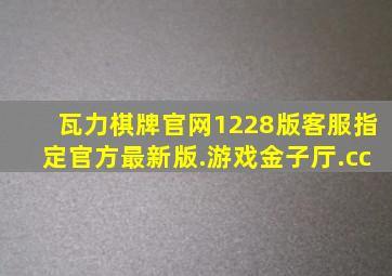 瓦力棋牌官网1228版客服指定官方最新版.游戏金子厅.cc