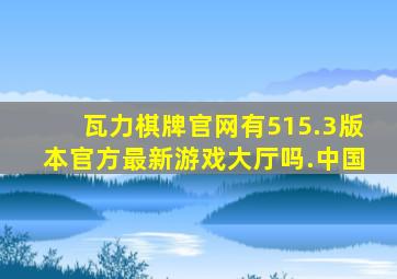 瓦力棋牌官网有515.3版本官方最新游戏大厅吗.中国