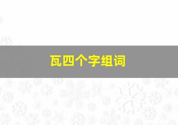 瓦四个字组词