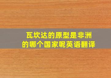 瓦坎达的原型是非洲的哪个国家呢英语翻译