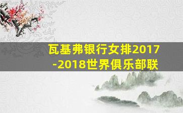 瓦基弗银行女排2017-2018世界俱乐部联