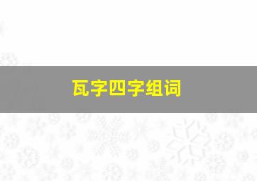 瓦字四字组词