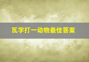 瓦字打一动物最佳答案