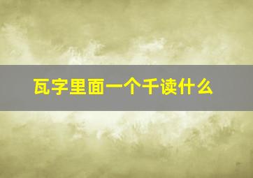 瓦字里面一个千读什么