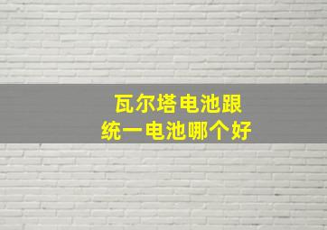 瓦尔塔电池跟统一电池哪个好