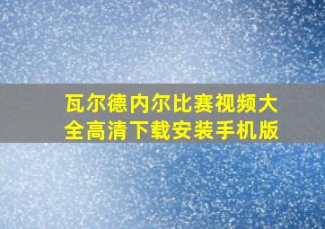 瓦尔德内尔比赛视频大全高清下载安装手机版