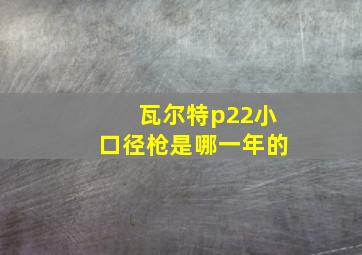 瓦尔特p22小口径枪是哪一年的