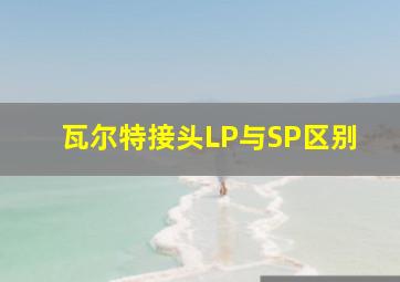 瓦尔特接头LP与SP区别