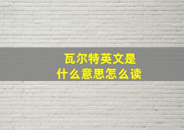 瓦尔特英文是什么意思怎么读