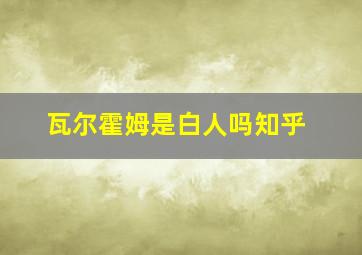 瓦尔霍姆是白人吗知乎