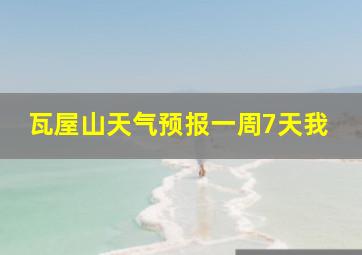 瓦屋山天气预报一周7天我