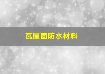 瓦屋面防水材料