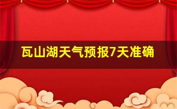 瓦山湖天气预报7天准确