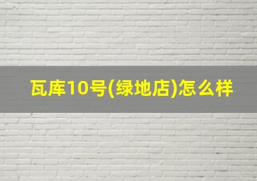 瓦库10号(绿地店)怎么样