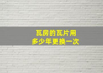 瓦房的瓦片用多少年更换一次