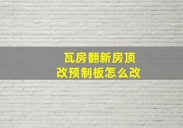 瓦房翻新房顶改预制板怎么改