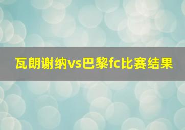 瓦朗谢纳vs巴黎fc比赛结果