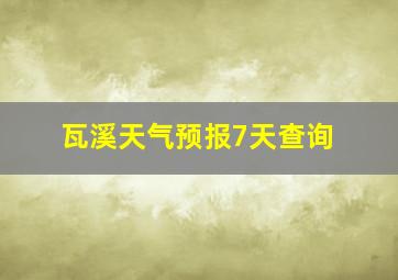 瓦溪天气预报7天查询